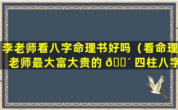 李老师看八字命理书好吗（看命理老师最大富大贵的 🐴 四柱八字）